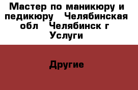 Мастер по маникюру и педикюру - Челябинская обл., Челябинск г. Услуги » Другие   